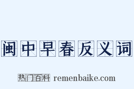闽中早春反义词是什么意思的图片